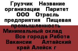 Грузчик › Название организации ­ Паритет, ООО › Отрасль предприятия ­ Пищевая промышленность › Минимальный оклад ­ 22 000 - Все города Работа » Вакансии   . Алтайский край,Алейск г.